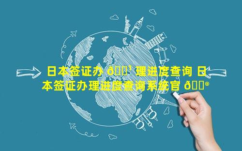 日本签证办 🌹 理进度查询 日本签证办理进度查询系统官 💮 网